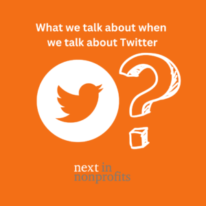 The words "What we talk about when we talk about Twitter" with the Twitter logo, a question mark and the Next in Nonprofits logo